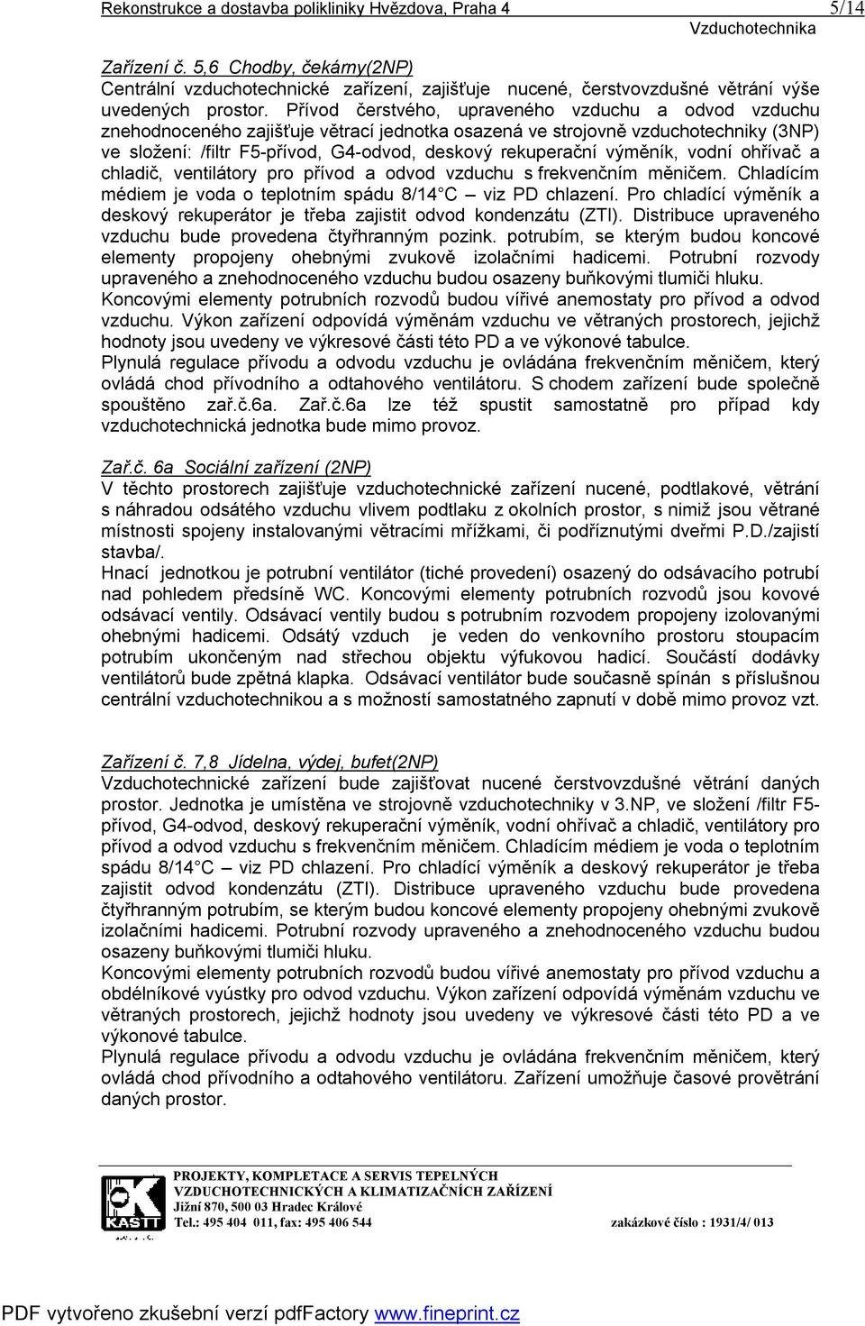 výměník, vodní ohřívač a chladič, ventilátory pro přívod a odvod vzduchu s frekvenčním měničem. Chladícím médiem je voda o teplotním spádu 8/14 C viz PD chlazení.