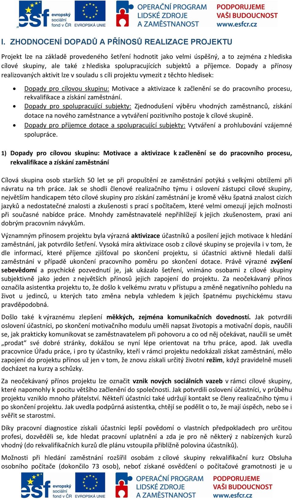 Dopady a přínosy realizovaných aktivit lze v souladu s cíli projektu vymezit z těchto hledisek: Dopady pro cílovou skupinu: Motivace a aktivizace k začlenění se do pracovního procesu, rekvalifikace a