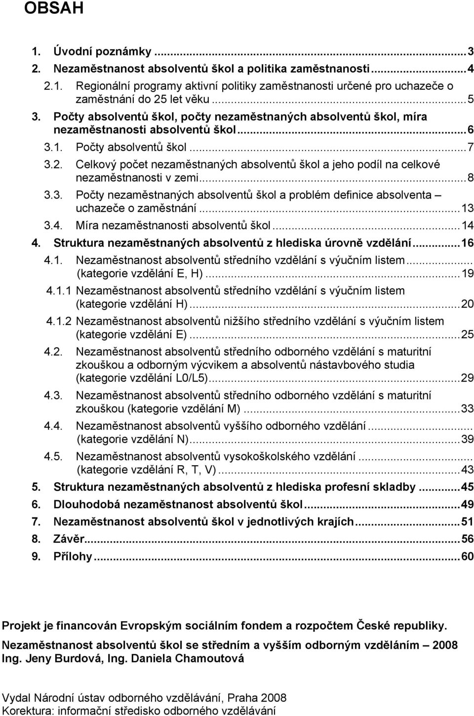 Celkový počet nezaměstnaných absolventů škol a jeho podíl na celkové nezaměstnanosti v zemi...8 3.3. Počty nezaměstnaných absolventů škol a problém definice absolventa uchazeče o zaměstnání...13 3.4.