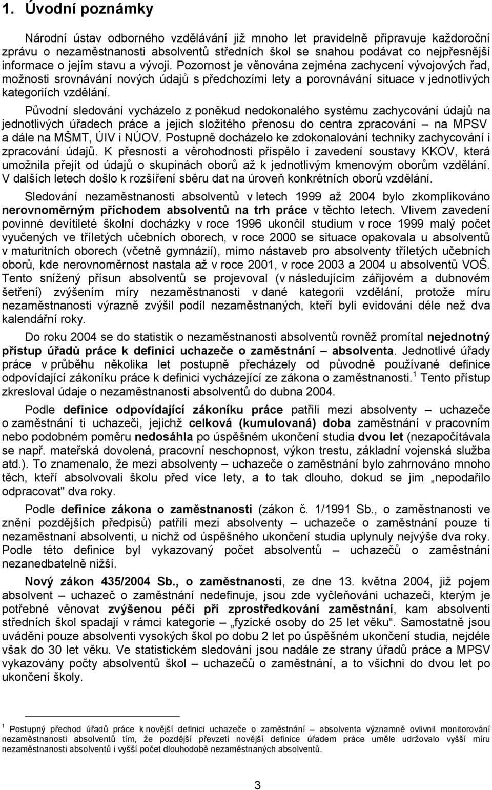 Původní sledování vycházelo z poněkud nedokonalého systému zachycování údajů na jednotlivých úřadech práce a jejich složitého přenosu do centra zpracování na MPSV a dále na MŠMT, ÚIV i NÚOV.