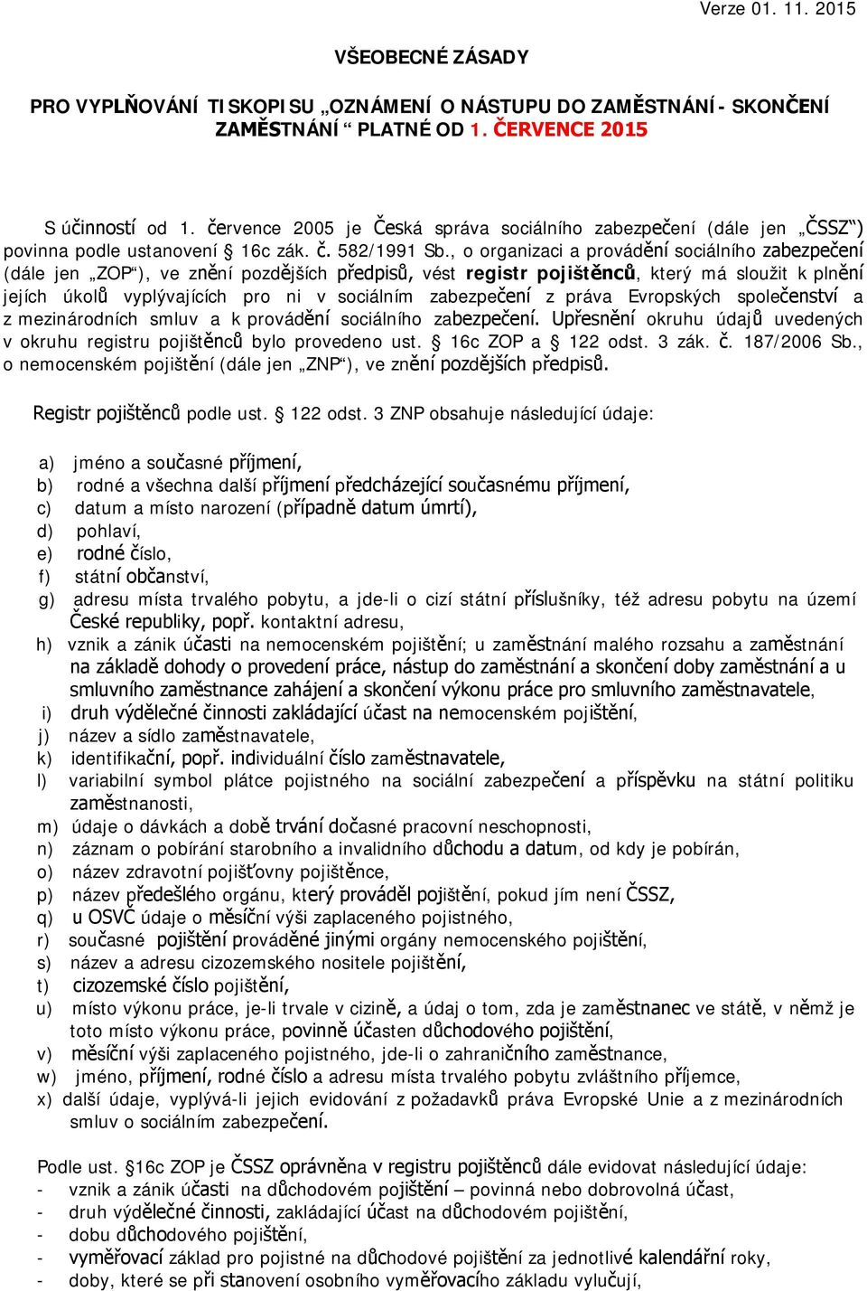 , o organizaci a provádění sociálního zabezpečení (dále jen ZOP ), ve znění pozdějších předpisů, vést registr pojištěnců, který má sloužit k plnění jejích úkolů vyplývajících pro ni v sociálním