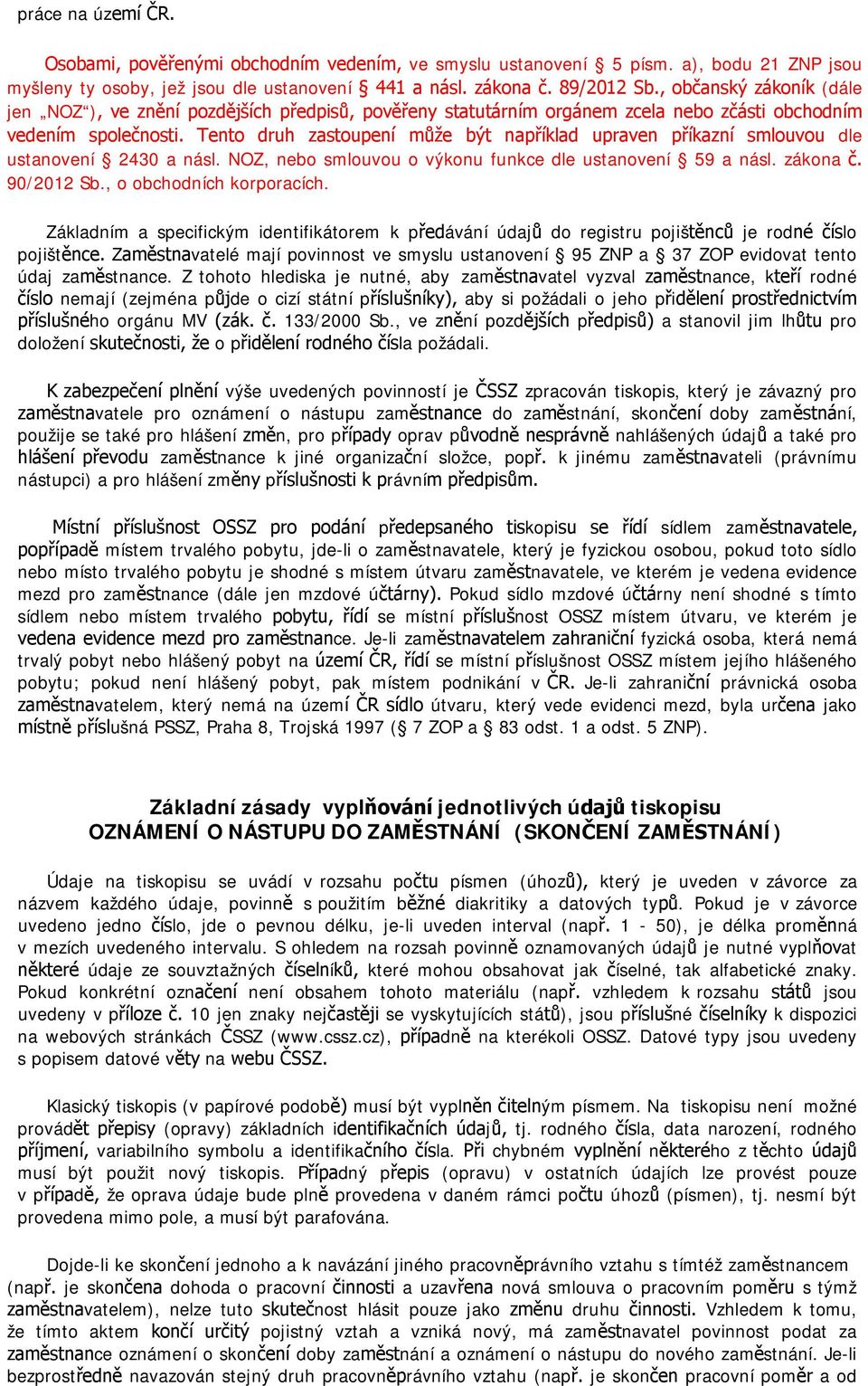 Tento druh zastoupení může být například upraven příkazní smlouvou dle ustanovení 2430 a násl. NOZ, nebo smlouvou o výkonu funkce dle ustanovení 59 a násl. zákona č. 90/2012 Sb.