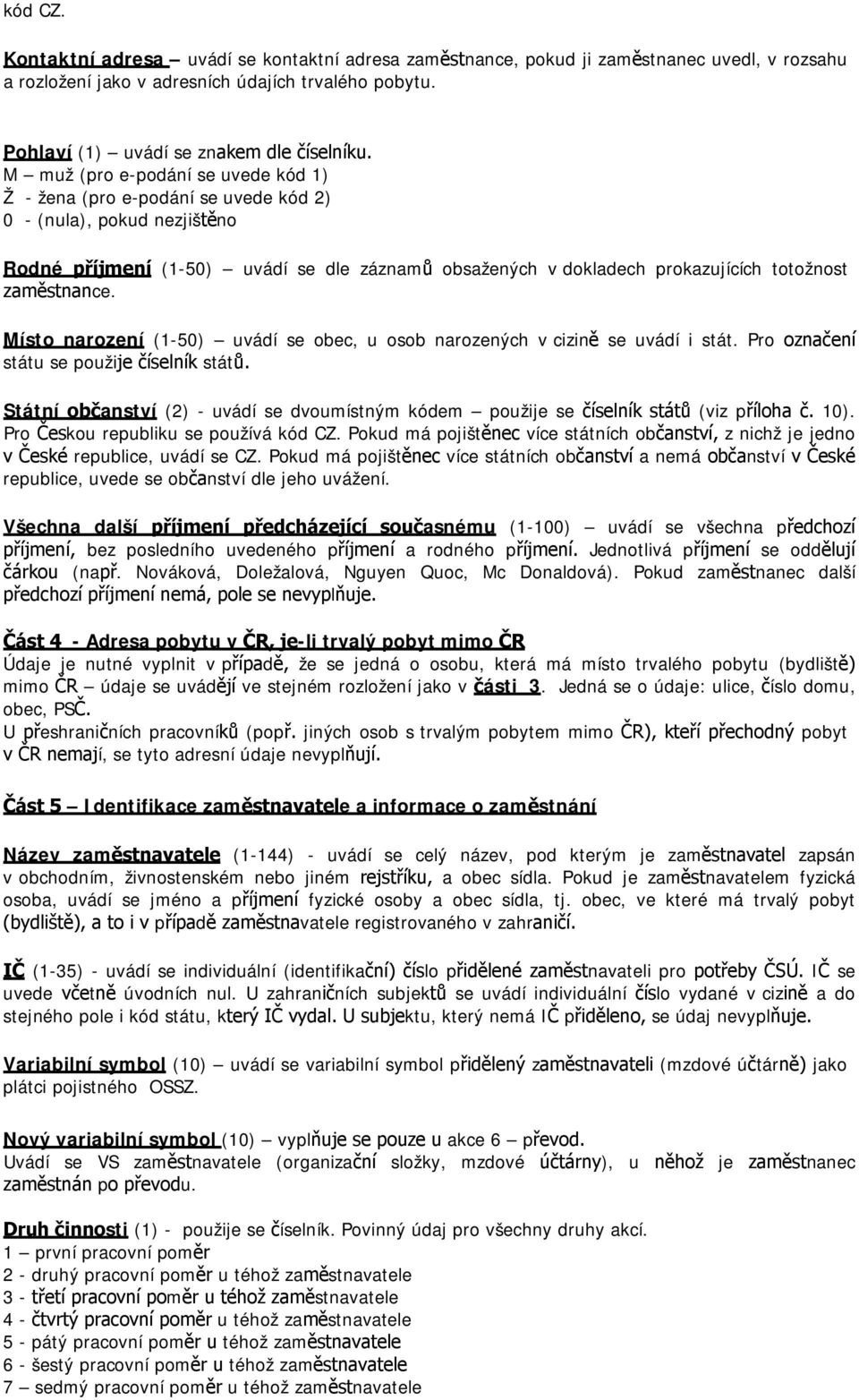 zaměstnance. Místo narození (1-50) uvádí se obec, u osob narozených v cizině se uvádí i stát. Pro označení státu se použije číselník států.