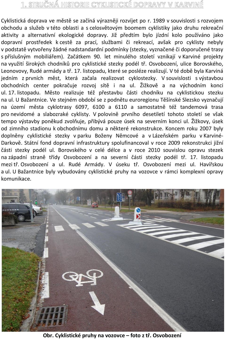 Již předtím bylo jízdní kolo používáno jako dopravní prostředek k cestě za prací, službami či rekreací, avšak pro cyklisty nebyly v podstatě vytvořeny žádné nadstandardní podmínky (stezky, vyznačené