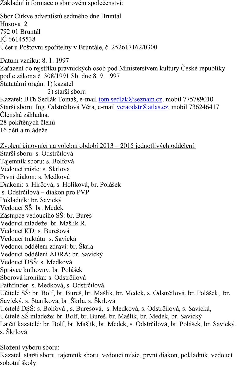 1997 Statutární orgán: 1) kazatel 2) starší sboru Kazatel: BTh Sedlák Tomáš, e-mail tom.sedlak@seznam.cz, mobil 775789010 Starší sboru: Ing. Odstrčilová Věra, e-mail veraodstr@atlas.