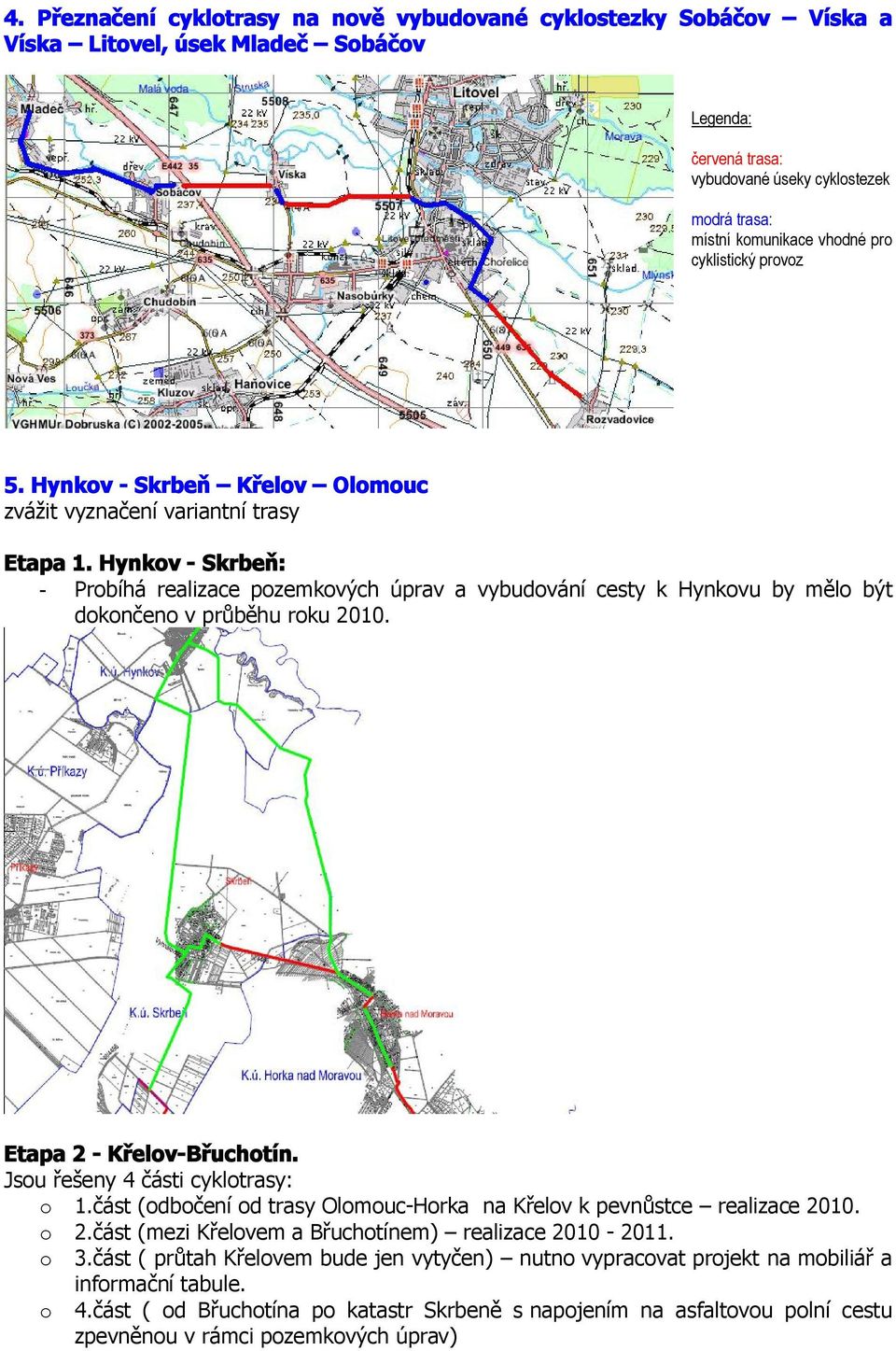 Hynkov - Skrbeň: - Probíhá realizace pozemkových úprav a vybudování cesty k Hynkovu by mělo být dokončeno v průběhu roku 2010. Etapa 2 - Křelov-Břuchotín. Jsou řešeny 4 části cyklotrasy: o 1.