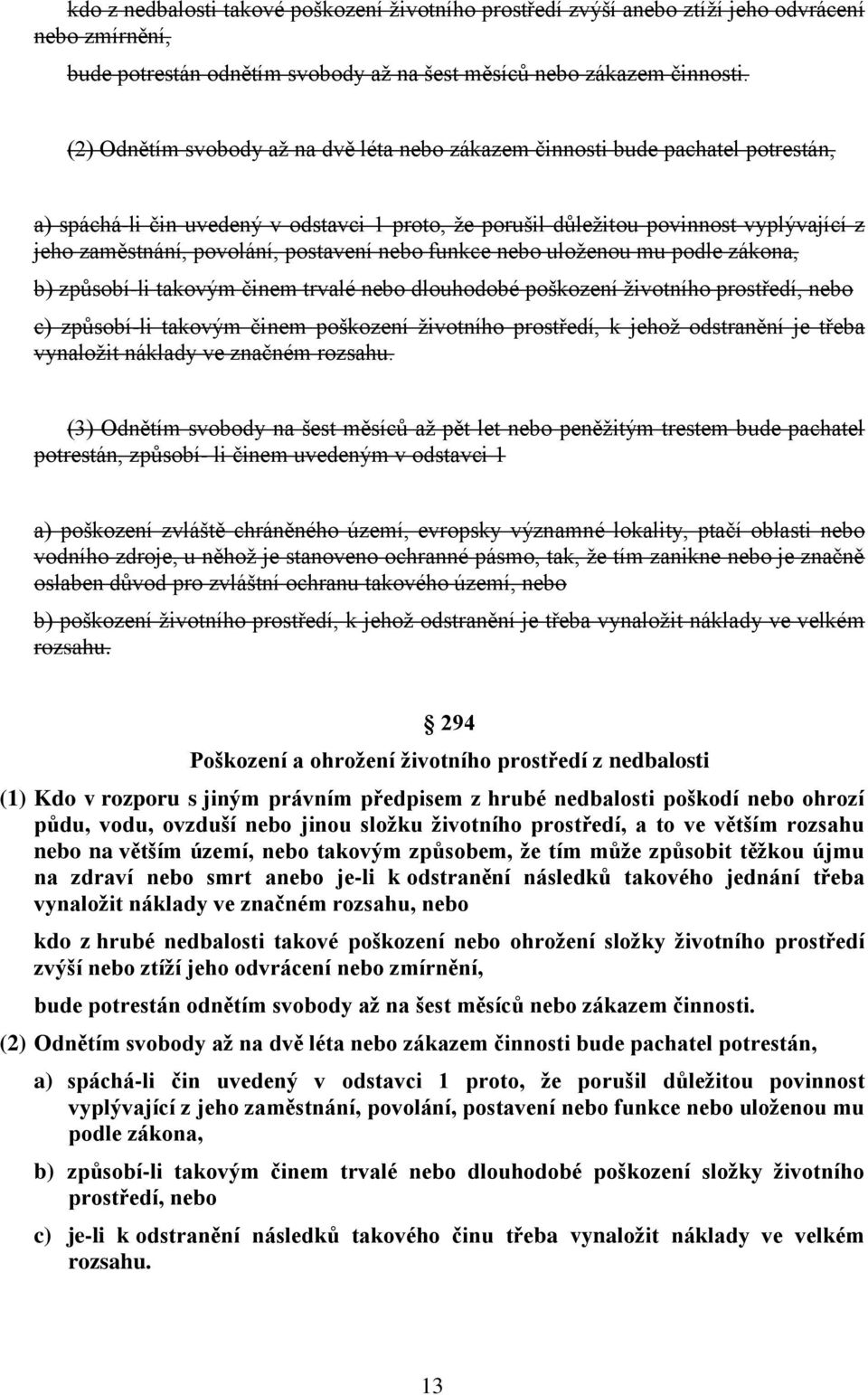 postavení nebo funkce nebo uloženou mu podle zákona, b) způsobí-li takovým činem trvalé nebo dlouhodobé poškození životního prostředí, nebo c) způsobí-li takovým činem poškození životního prostředí,