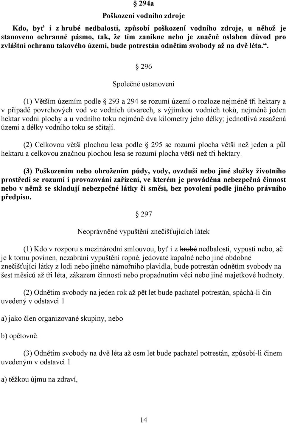 . 296 Společné ustanovení (1) Větším územím podle 293 a 294 se rozumí území o rozloze nejméně tři hektary a v případě povrchových vod ve vodních útvarech, s výjimkou vodních toků, nejméně jeden