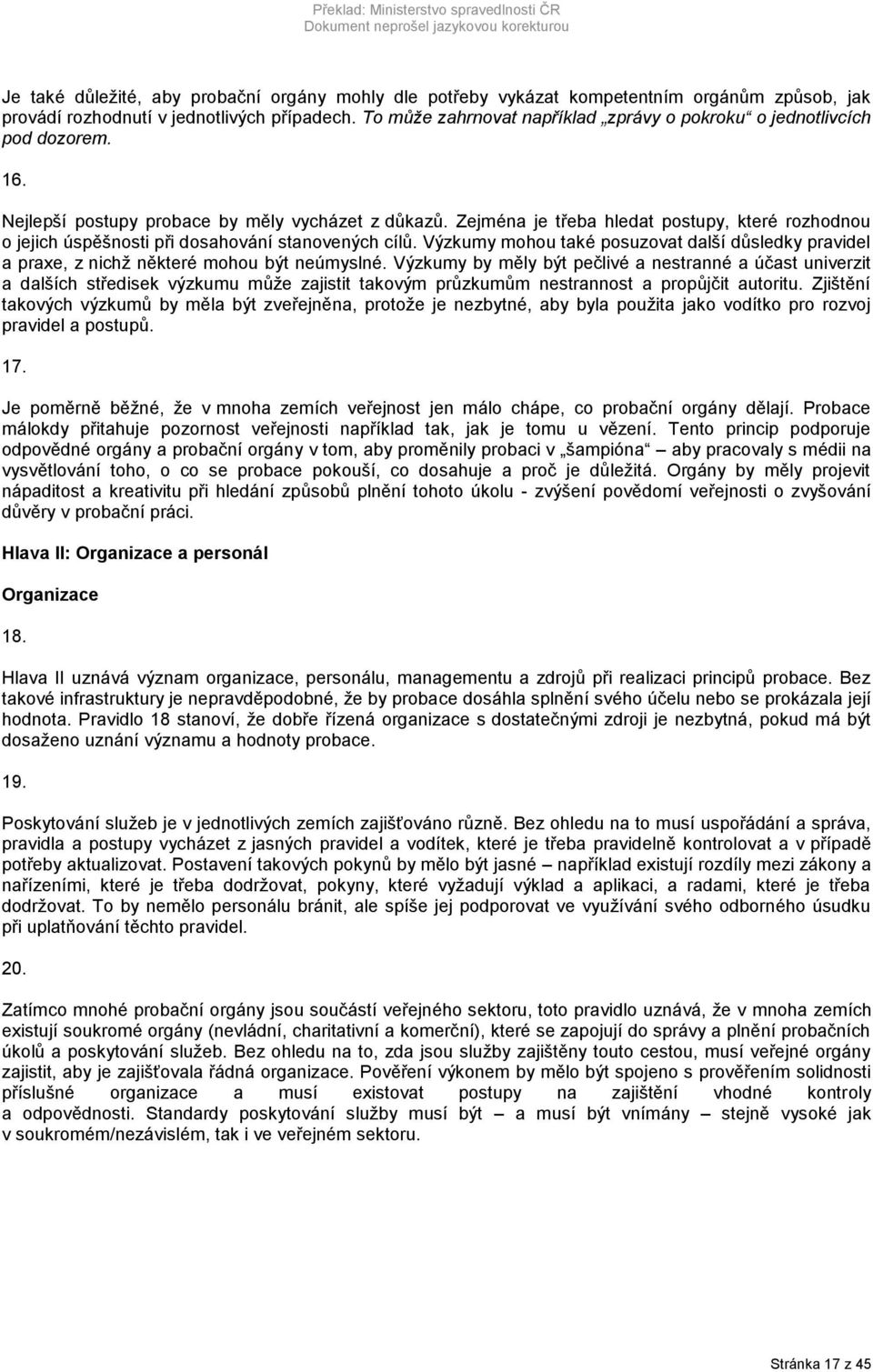 Zejména je třeba hledat postupy, které rozhodnou o jejich úspěšnosti při dosahování stanovených cílů. Výzkumy mohou také posuzovat další důsledky pravidel a praxe, z nichž některé mohou být neúmyslné.