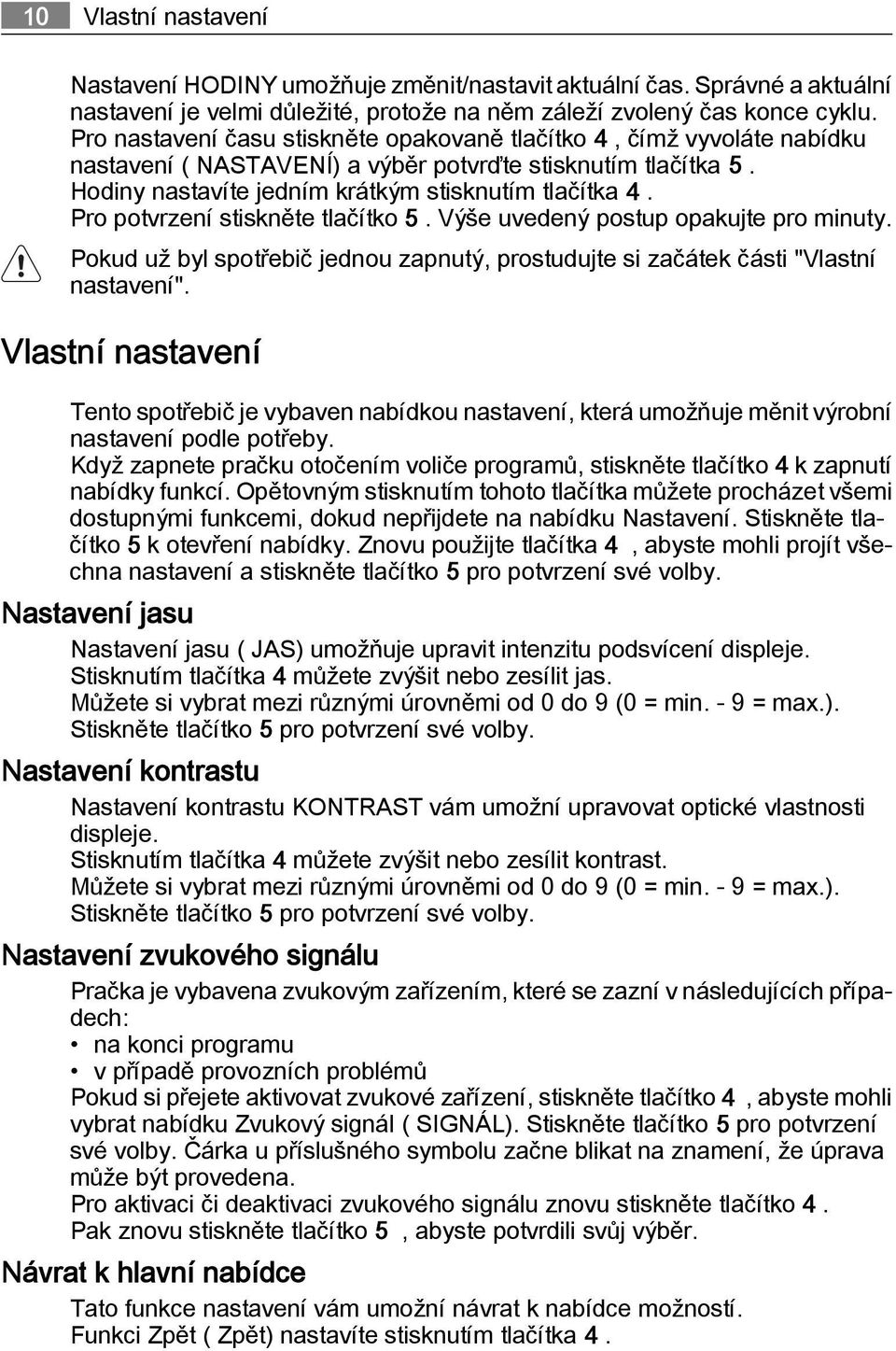 Pro potvrzení stiskněte tlačítko 5. Výše uvedený postup opakujte pro minuty. Pokud už byl spotřebič jednou zapnutý, prostudujte si začátek části "Vlastní nastavení".