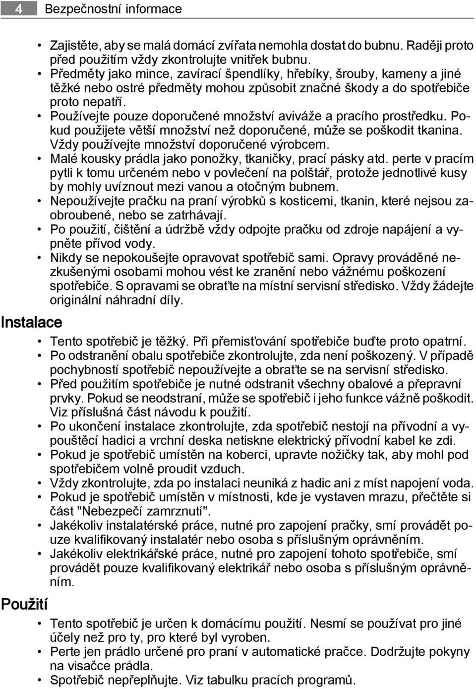 Používejte pouze doporučené množství aviváže a pracího prostředku. Pokud použijete větší množství než doporučené, může se poškodit tkanina. Vždy používejte množství doporučené výrobcem.