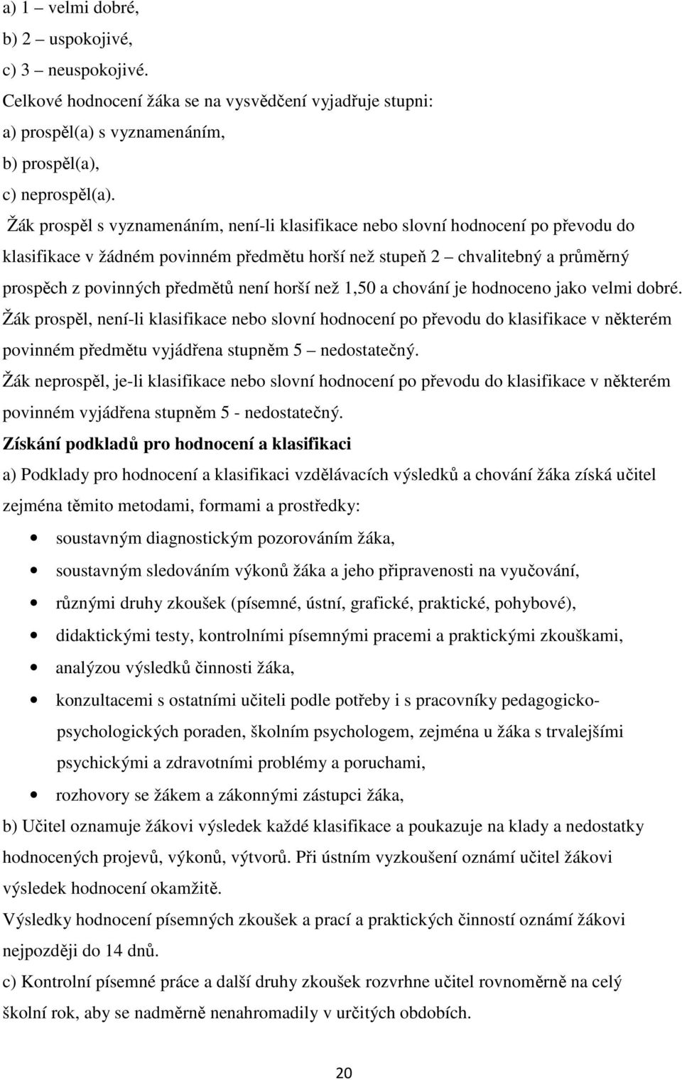 horší než 1,50 a chování je hodnoceno jako velmi dobré. Žák prospěl, není-li klasifikace nebo slovní hodnocení po převodu do klasifikace v některém povinném předmětu vyjádřena stupněm 5 nedostatečný.