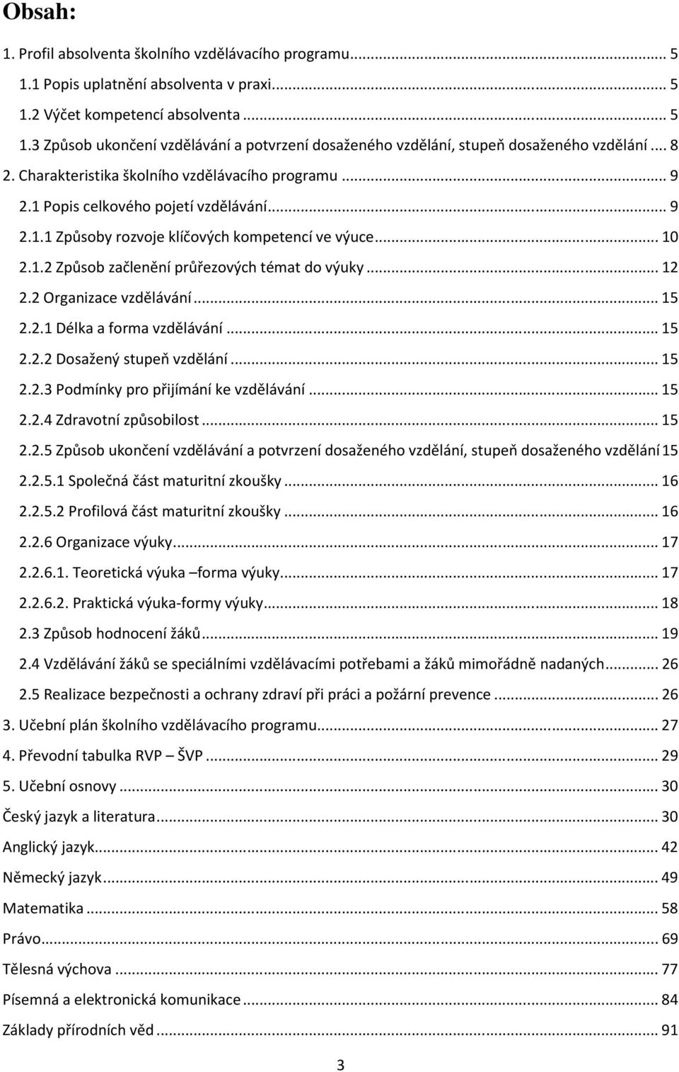 ..12 2.2 Organizace vzdělávání...15 2.2.1 Délka a forma vzdělávání...15 2.2.2 Dosažený stupeň vzdělání...15 2.2.3 Podmínky pro přijímání ke vzdělávání...15 2.2.4 Zdravotní způsobilost...15 2.2.5 Způsob ukončení vzdělávání a potvrzení dosaženého vzdělání, stupeň dosaženého vzdělání15 2.