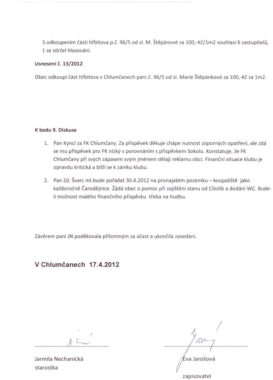 Konstatuje, že FK Chlumčany při svých zápasem svým jménem dělají reklamu obci. Finanční situace klubu je opravdu kritická a blíží se k zániku klubu. 2. Pan Zd. Švarc ml.bude pořádat 30.4.