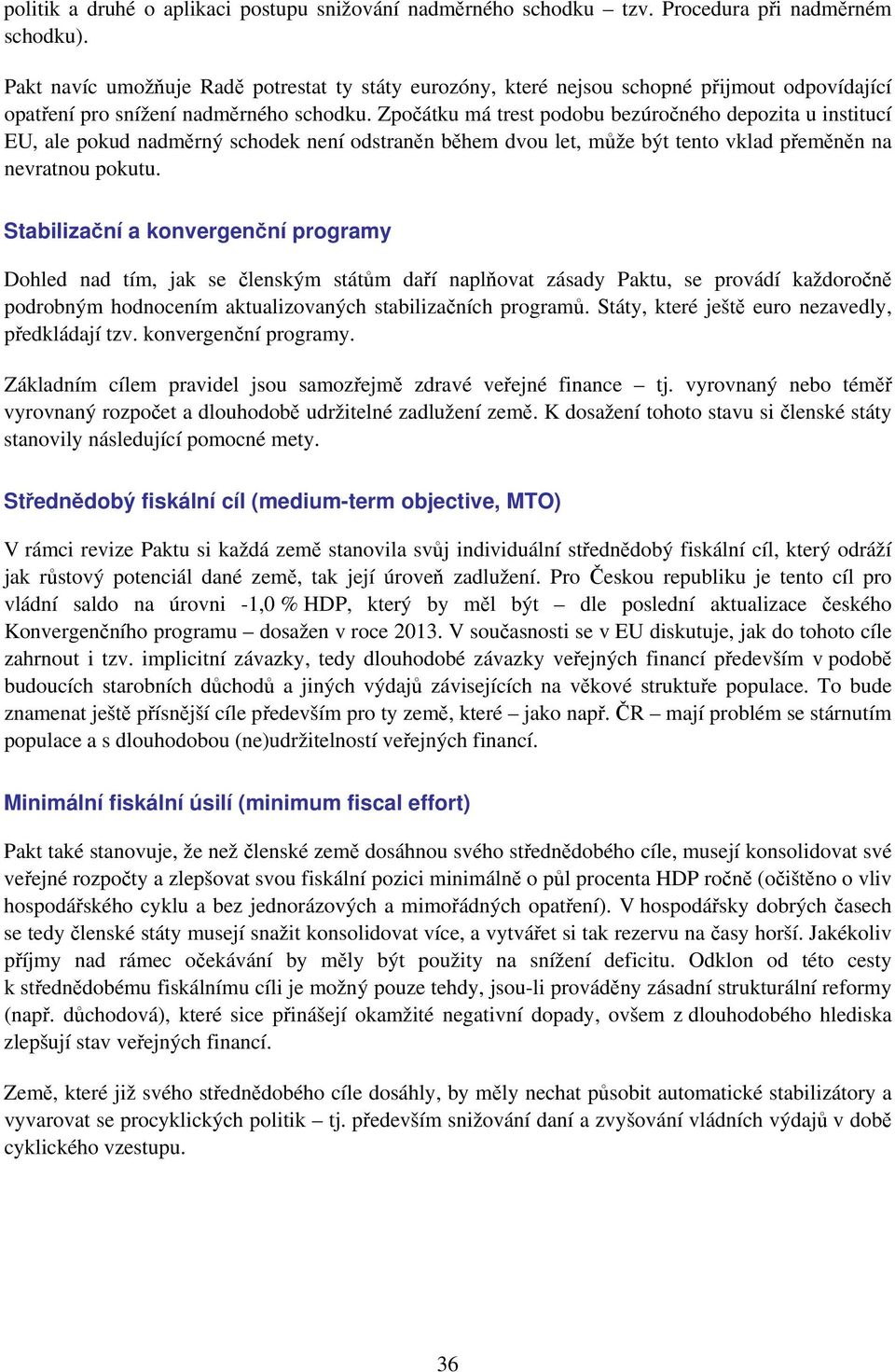 Zpočátku má trest podobu bezúročného depozita u institucí EU, ale pokud nadměrný schodek není odstraněn během dvou let, může být tento vklad přeměněn na nevratnou pokutu.