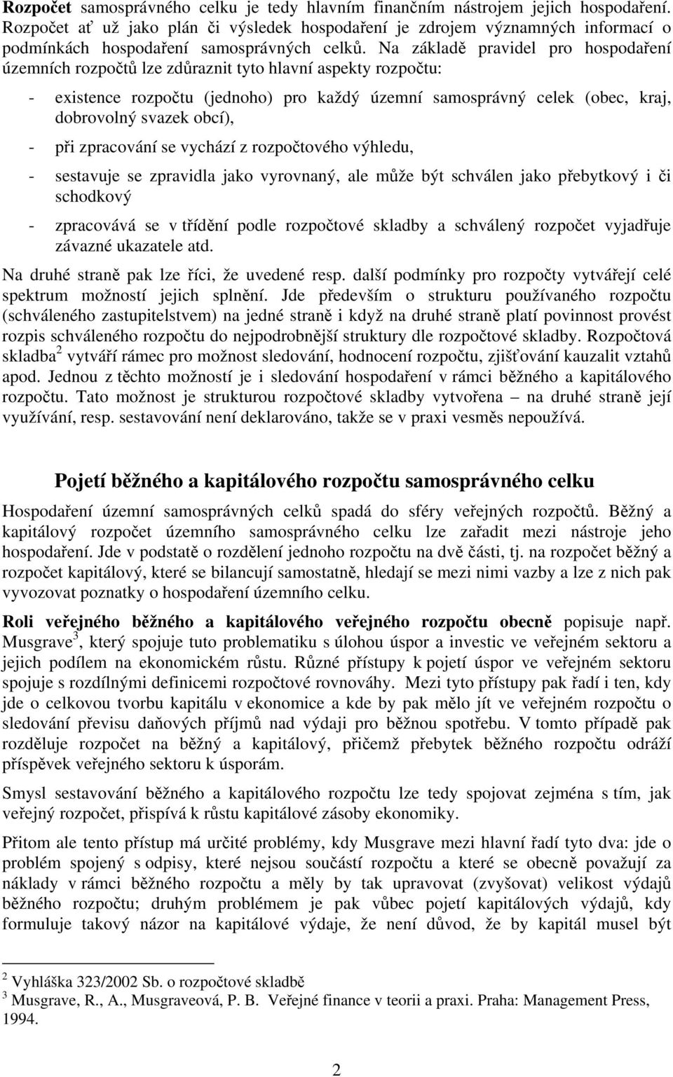 Na základě pravidel pro hospodaření územních rozpočtů lze zdůraznit tyto hlavní aspekty rozpočtu: - existence rozpočtu (jednoho) pro každý územní samosprávný celek (obec, kraj, dobrovolný svazek