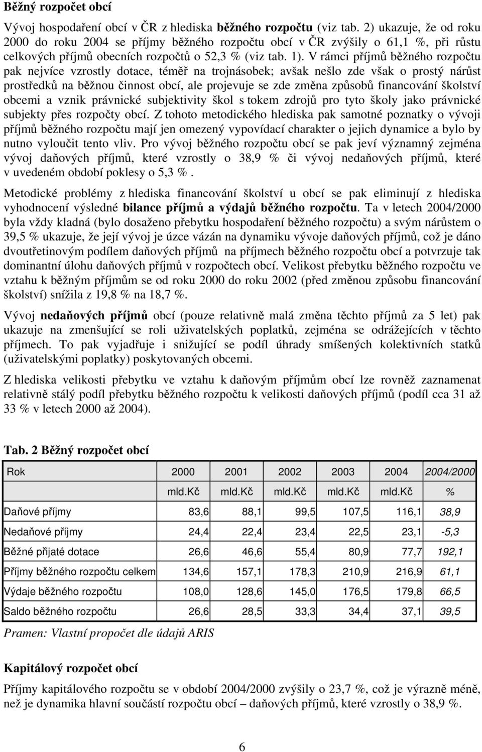 V rámci příjmů běžného rozpočtu pak nejvíce vzrostly dotace, téměř na trojnásobek; avšak nešlo zde však o prostý nárůst prostředků na běžnou činnost obcí, ale projevuje se zde změna způsobů