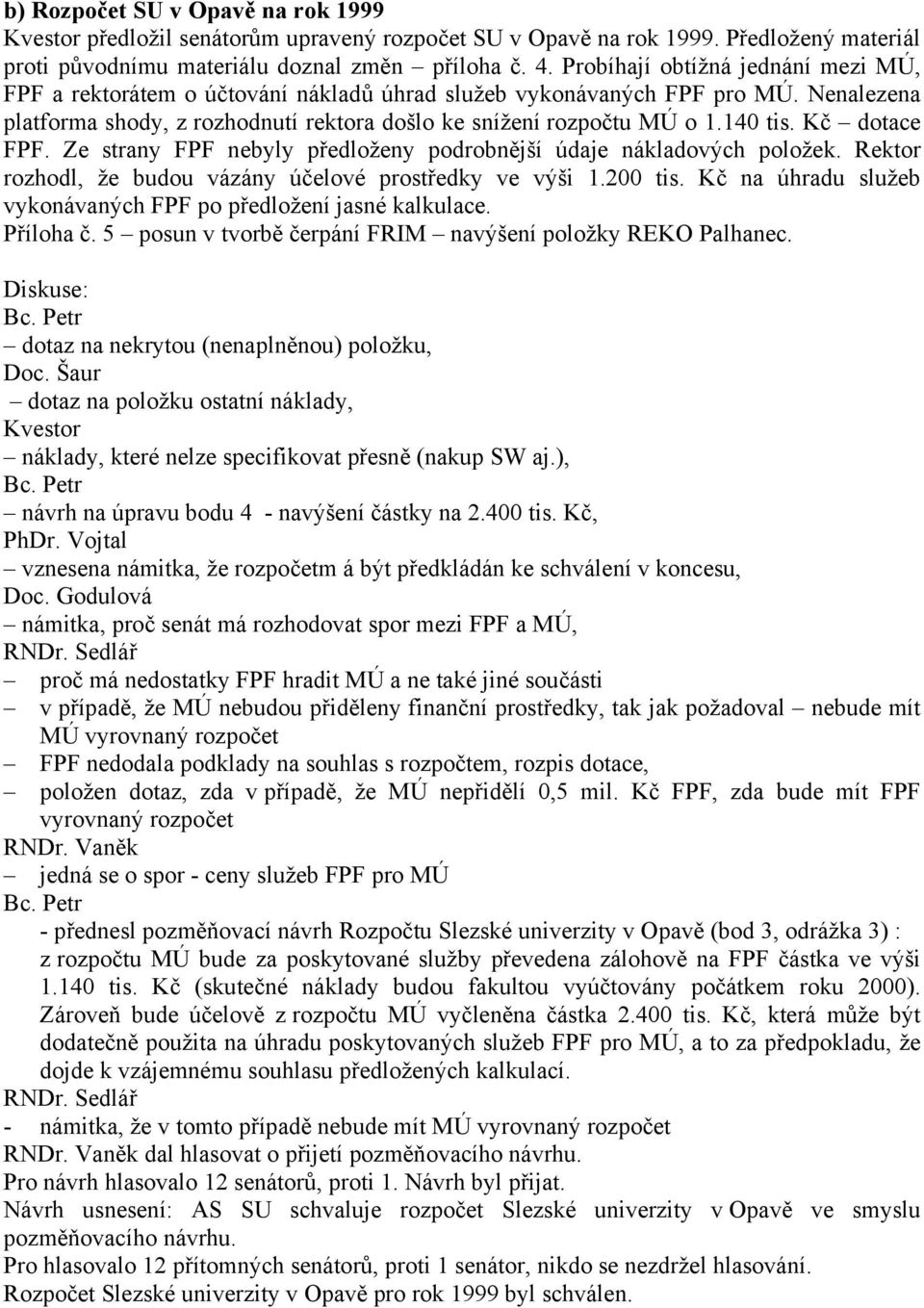 Kč dotace FPF. Ze strany FPF nebyly předloženy podrobnější údaje nákladových položek. Rektor rozhodl, že budou vázány účelové prostředky ve výši 1.200 tis.