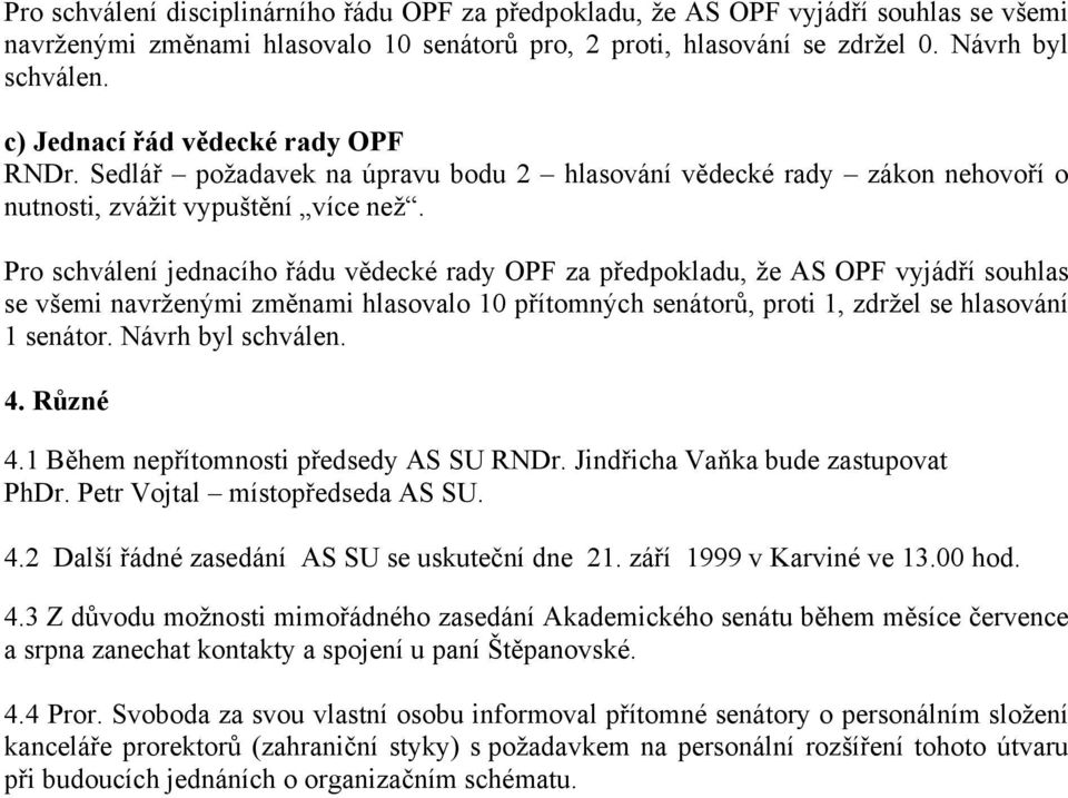 Pro schválení jednacího řádu vědecké rady OPF za předpokladu, že AS OPF vyjádří souhlas se všemi navrženými změnami hlasovalo 10 přítomných senátorů, proti 1, zdržel se hlasování 1 senátor.