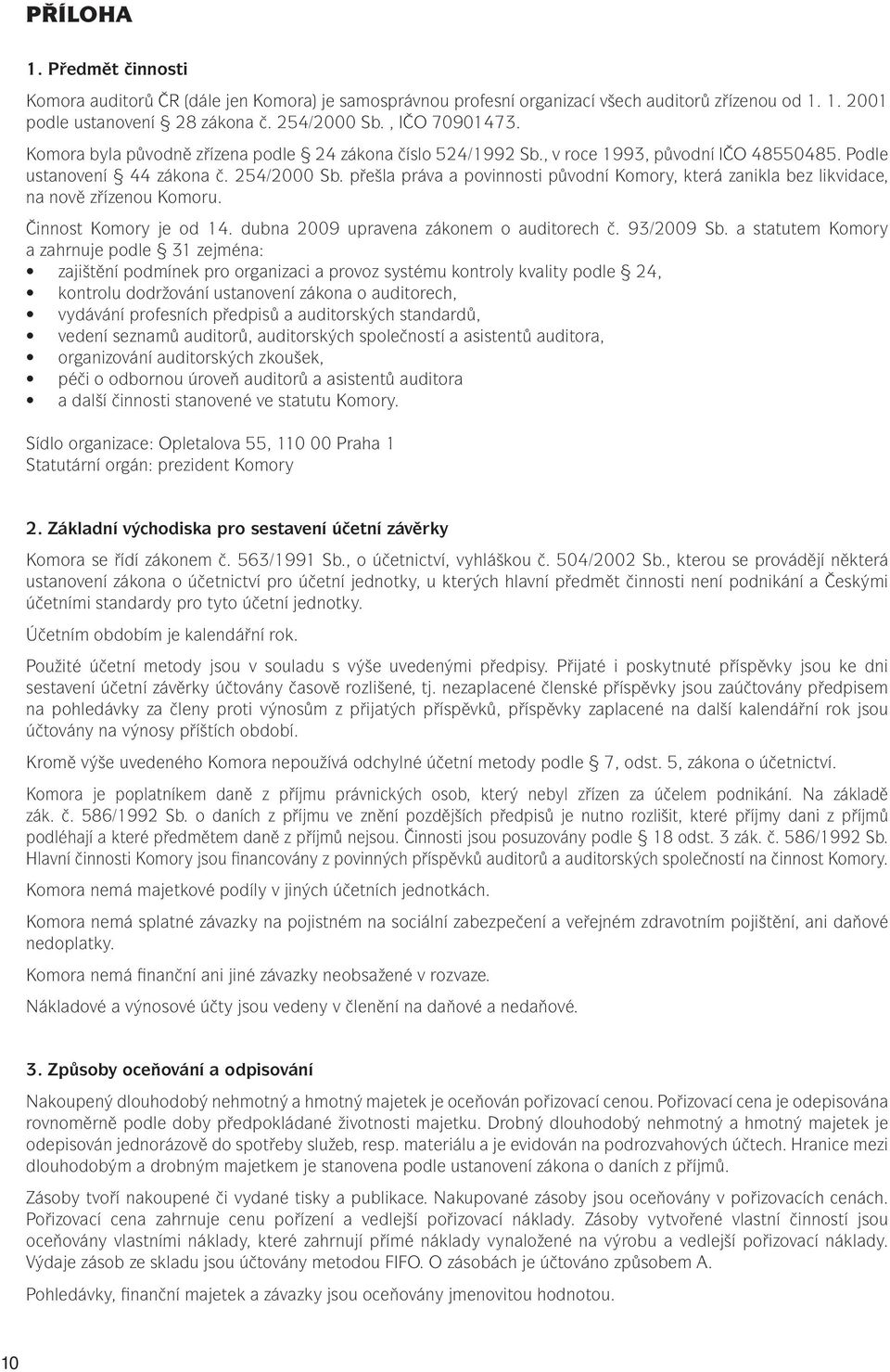 přešla práva a povinnosti původní Komory, která zanikla bez likvidace, na nově zřízenou Komoru. Činnost Komory je od 14. dubna 2009 upravena zákonem o auditorech č. 93/2009 Sb.