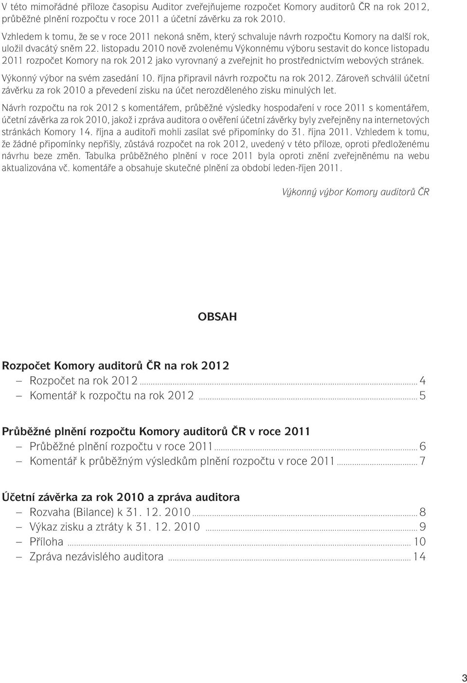 listopadu 2010 nově zvolenému Výkonnému výboru sestavit do konce listopadu 2011 rozpočet Komory na rok 2012 jako vyrovnaný a zveřejnit ho prostřednictvím webových stránek.