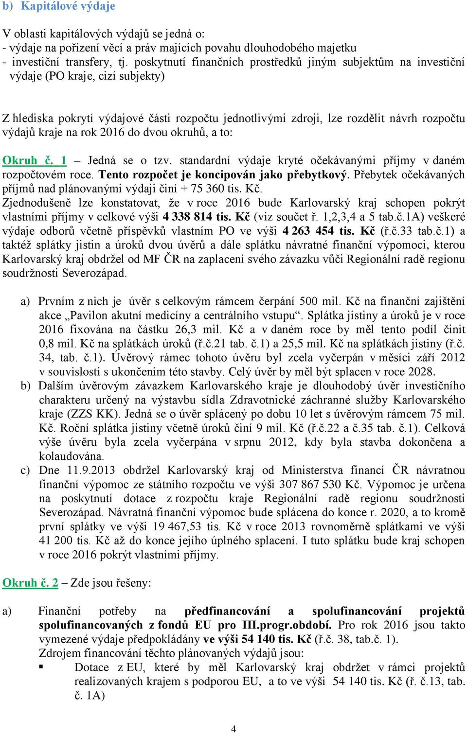 kraje na rok 2016 do dvou okruhů, a to: Okruh č. 1 Jedná se o tzv. standardní výdaje kryté očekávanými příjmy v daném rozpočtovém roce. Tento rozpočet je koncipován jako přebytkový.