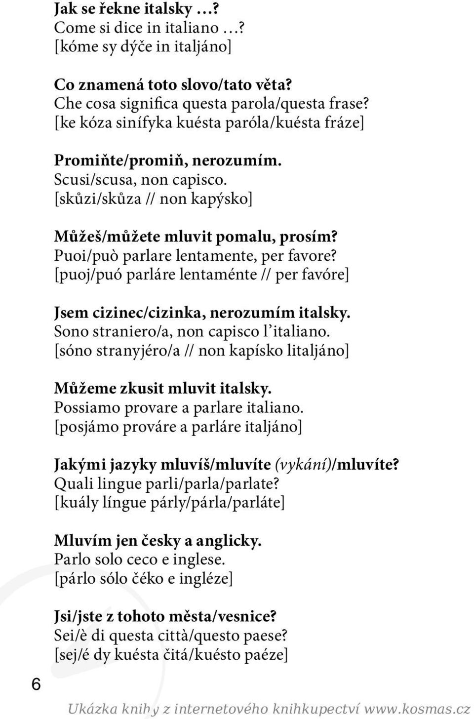 Puoi/può parlare lentamente, per favore? [puoj/puó parláre lentaménte // per favóre] Jsem cizinec/cizinka, nerozumím italsky. Sono straniero/a, non capisco l italiano.