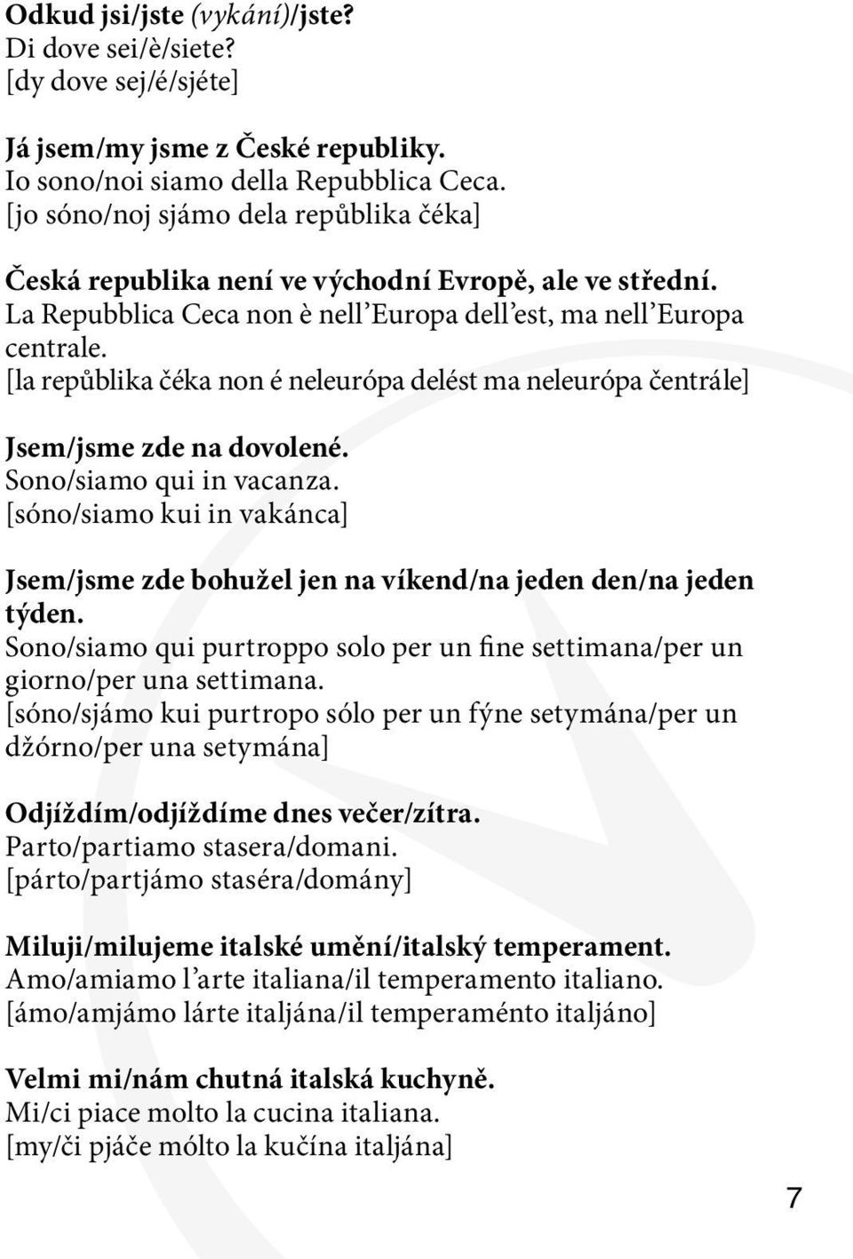 [la repůblika čéka non é neleurópa delést ma neleurópa čentrále] Jsem/jsme zde na dovolené. Sono/siamo qui in vacanza.