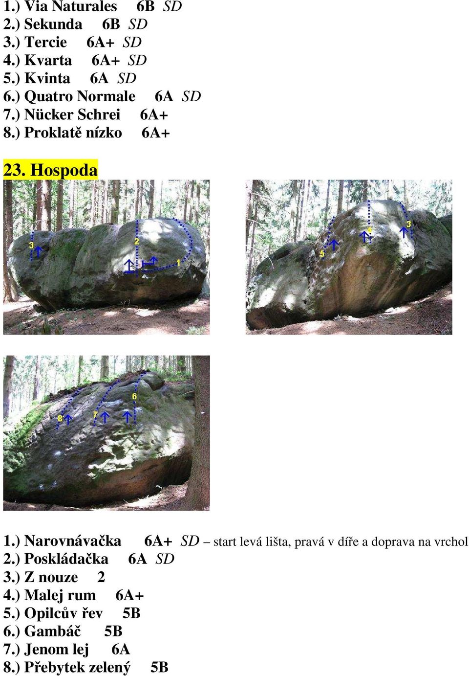 Hospoda 1.) Narovnávačka 6A+ SD start levá lišta, pravá v díře a doprava na vrchol 2.