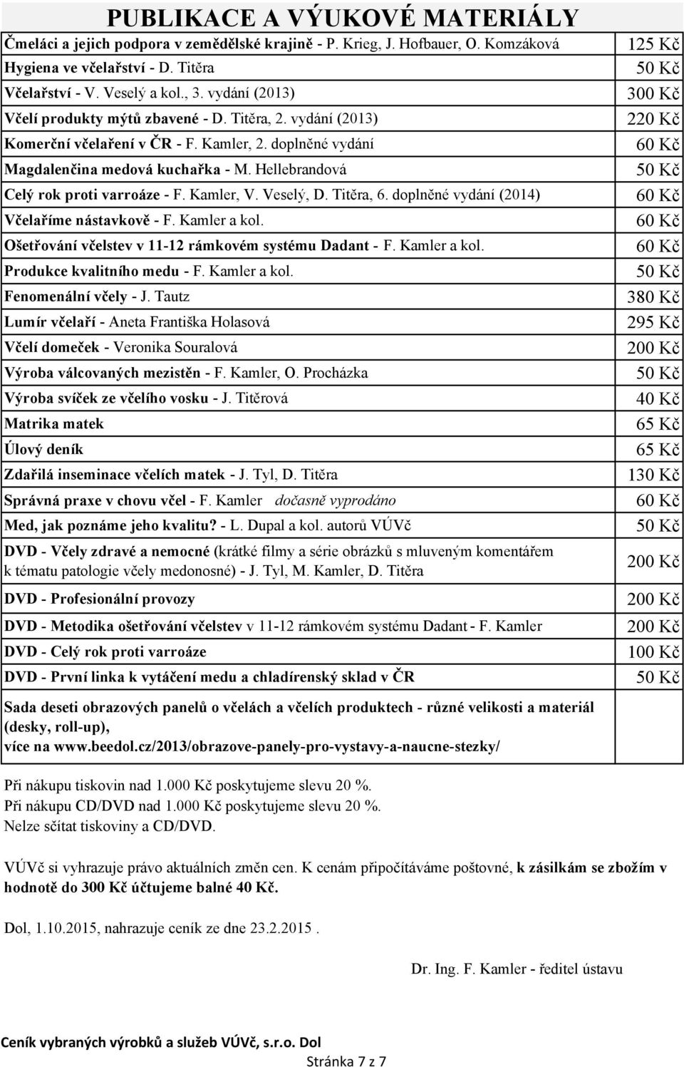 Hellebrandová Celý rok proti varroáze - F. Kamler, V. Veselý, D. Titěra, 6. doplněné vydání (2014) Včelaříme nástavkově - F. Kamler a kol. Ošetřování včelstev v 11-12 rámkovém systému Dadant - F.