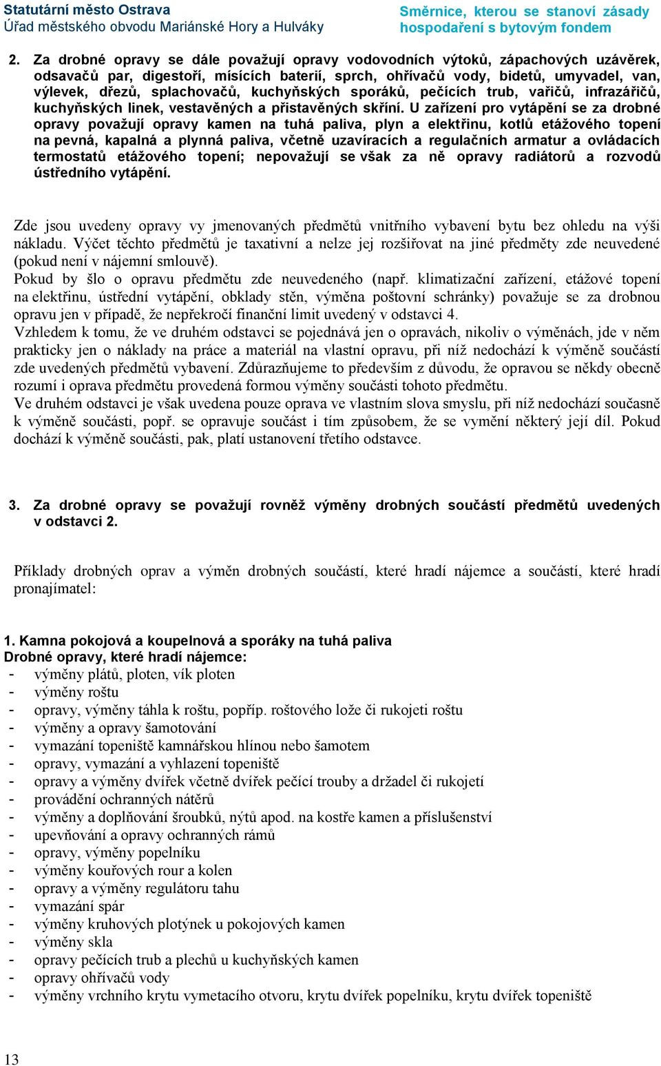 U zařízení pro vytápění se za drobné opravy považují opravy kamen na tuhá paliva, plyn a elektřinu, kotlů etážového topení na pevná, kapalná a plynná paliva, včetně uzavíracích a regulačních armatur