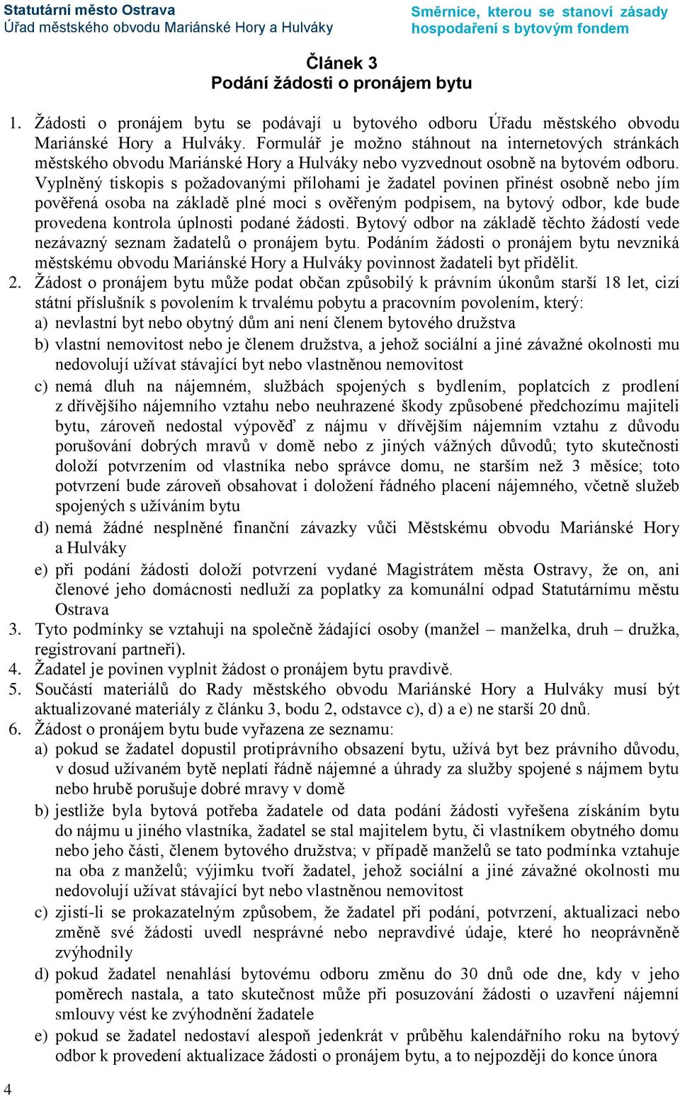 Vyplněný tiskopis s požadovanými přílohami je žadatel povinen přinést osobně nebo jím pověřená osoba na základě plné moci s ověřeným podpisem, na bytový odbor, kde bude provedena kontrola úplnosti