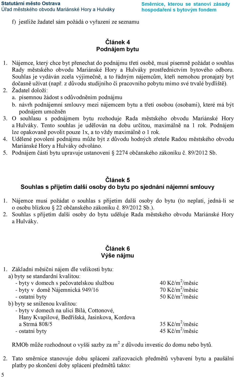 Souhlas je vydáván zcela výjimečně, a to řádným nájemcům, kteří nemohou pronajatý byt dočasně užívat (např. z důvodu studijního či pracovního pobytu mimo své trvalé bydliště). 2. Žadatel doloží: a.