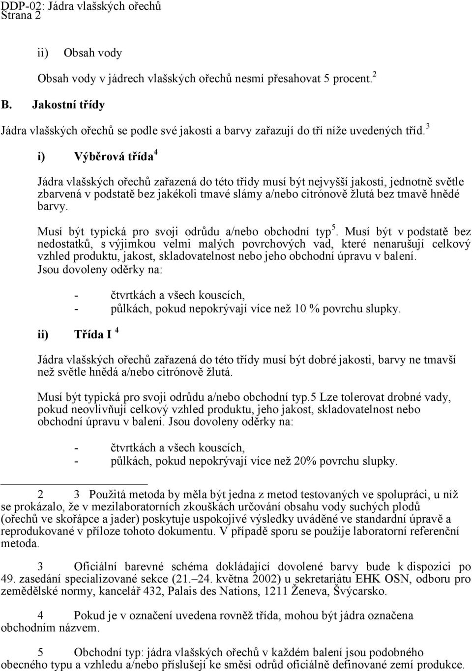 3 i) Výběrová třída 4 Jádra vlašských ořechů zařazená do této třídy musí být nejvyšší jakosti, jednotně světle zbarvená v podstatě bez jakékoli tmavé slámy a/nebo citrónově ţlutá bez tmavě hnědé