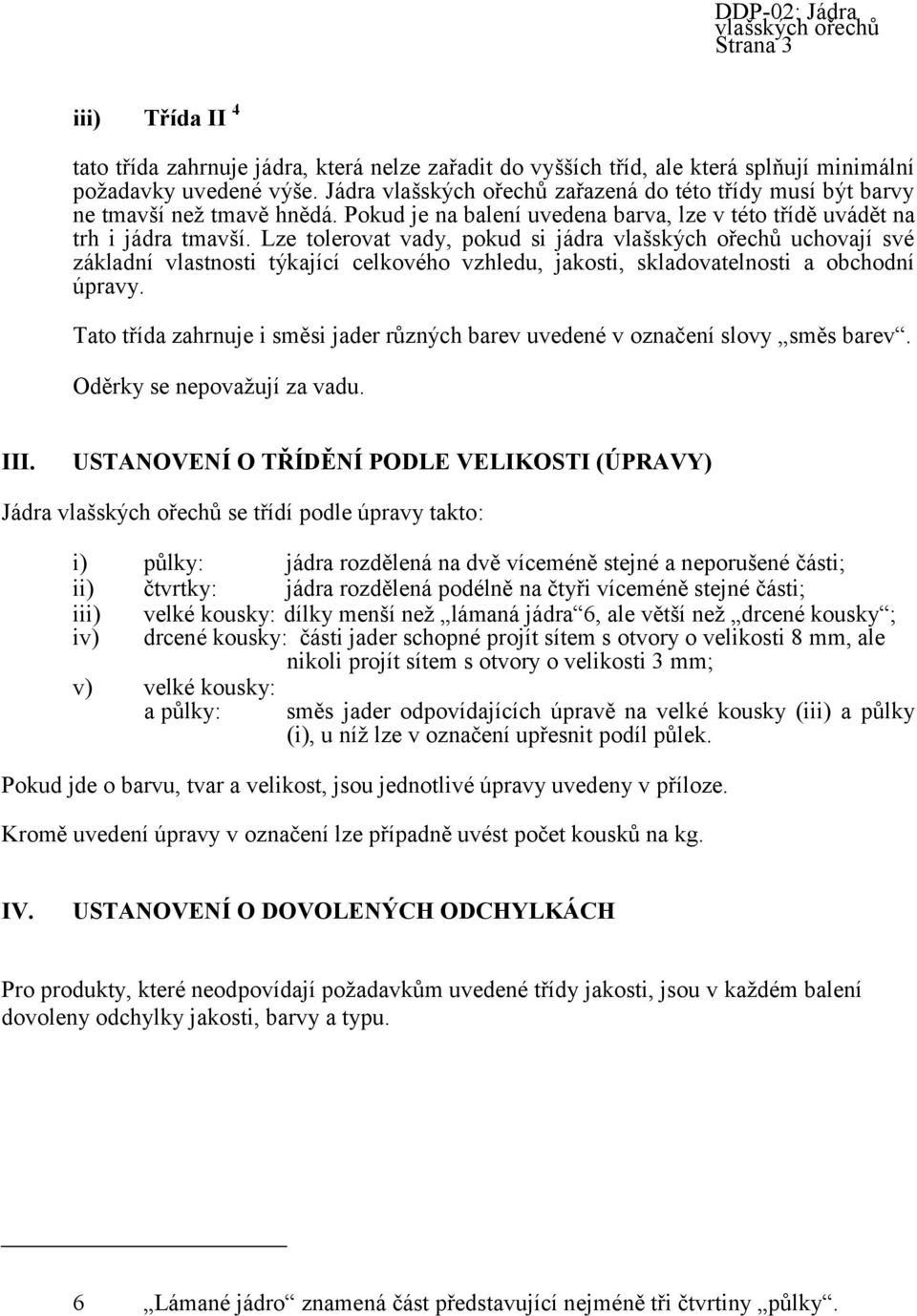 Lze tolerovat vady, pokud si jádra vlašských ořechů uchovají své základní vlastnosti týkající celkového vzhledu, jakosti, skladovatelnosti a obchodní úpravy.