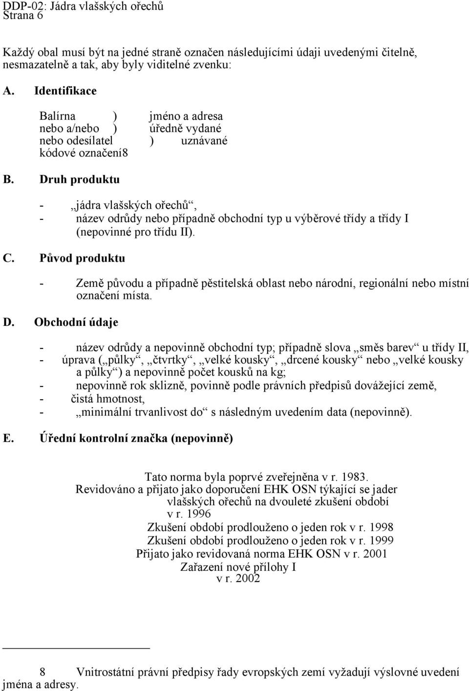 Druh produktu - jádra vlašských ořechů, - název odrůdy nebo případně obchodní typ u výběrové třídy a třídy I (nepovinné pro třídu II). C.