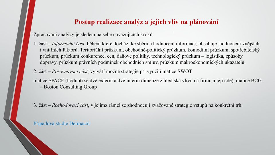 Teritoriální průzkum, obchodně-politický průzkum, komoditní průzkum, spotřebitelský průzkum, průzkum konkurence, cen, daňové politiky, technologický průzkum logistika, způsoby dopravy, průzkum