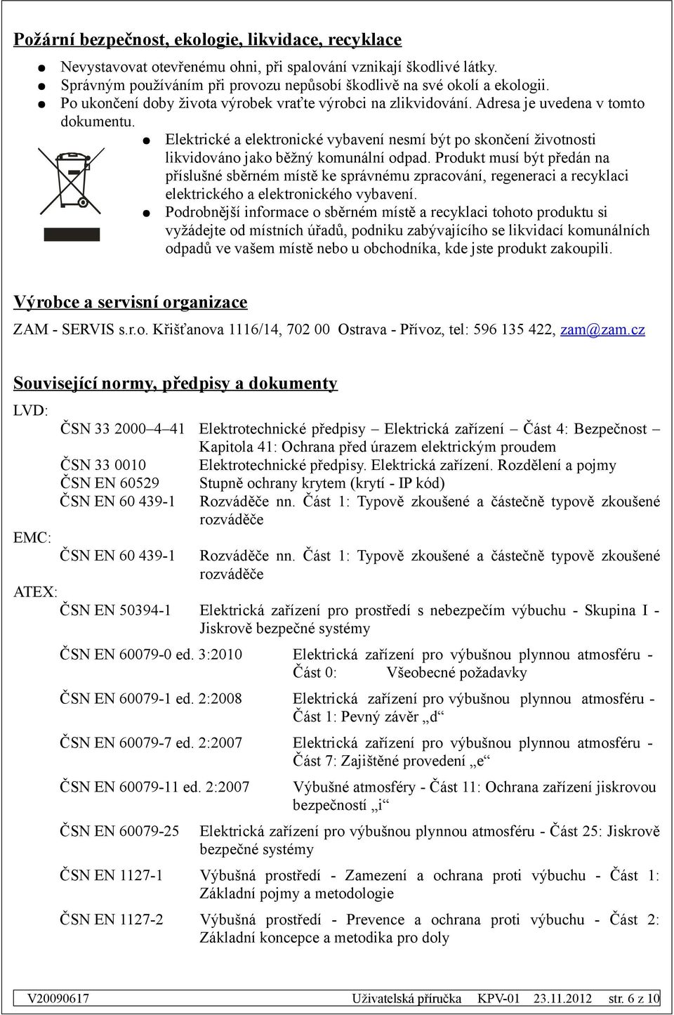 Elektrické a elektronické vybavení nesmí být po skončení životnosti likvidováno jako běžný komunální odpad.