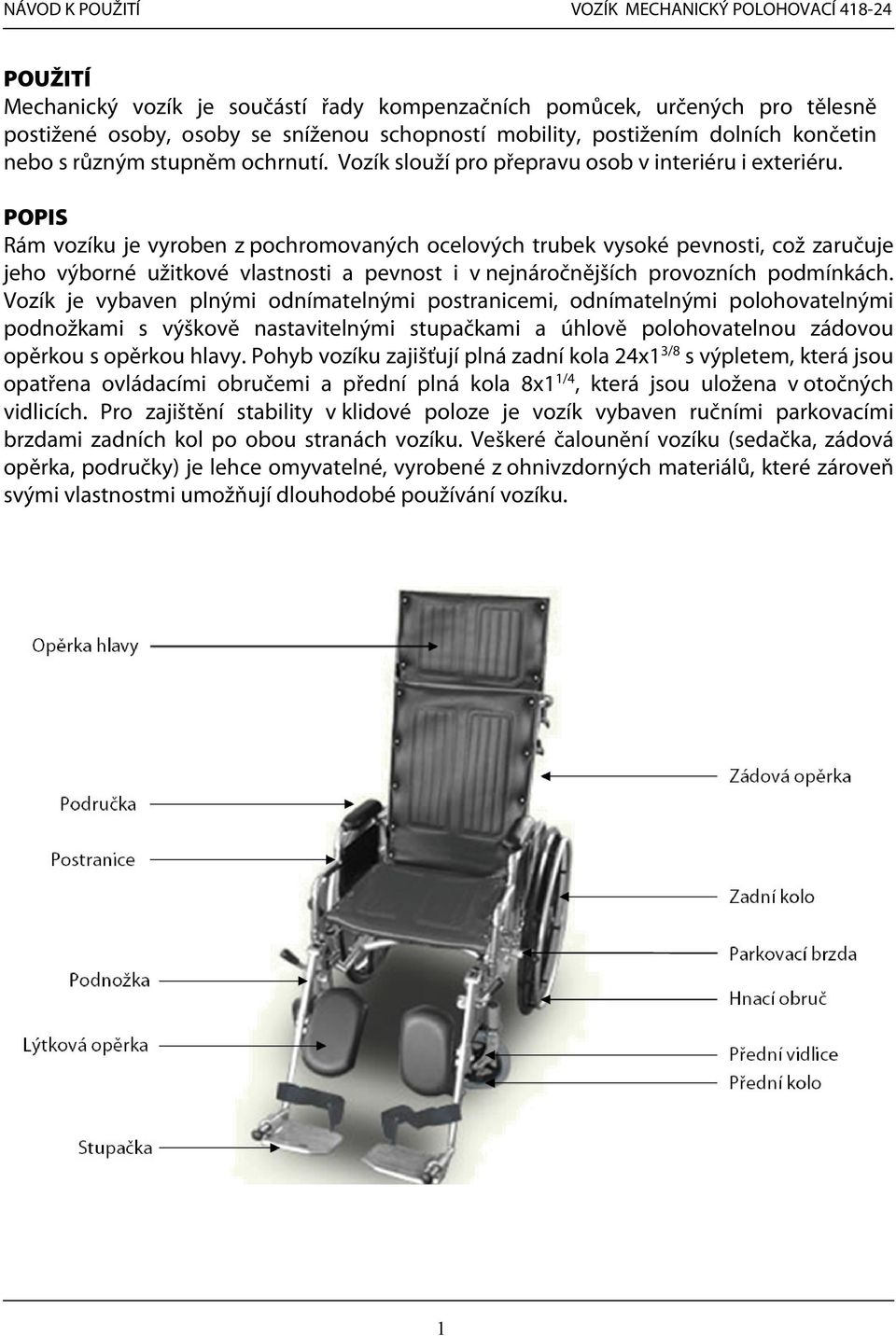 POPIS Rám vozíku je vyroben z pochromovaných ocelových trubek vysoké pevnosti, což zaručuje jeho výborné užitkové vlastnosti a pevnost i v nejnáročnějších provozních podmínkách.