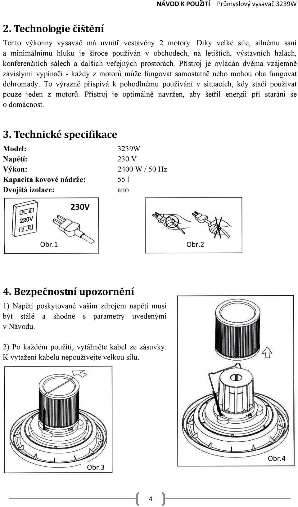 Přístroj je ovládán dvěma vzájemně závislými vypínači - každý z motorů může fungovat samostatně nebo mohou oba fungovat dohromady.