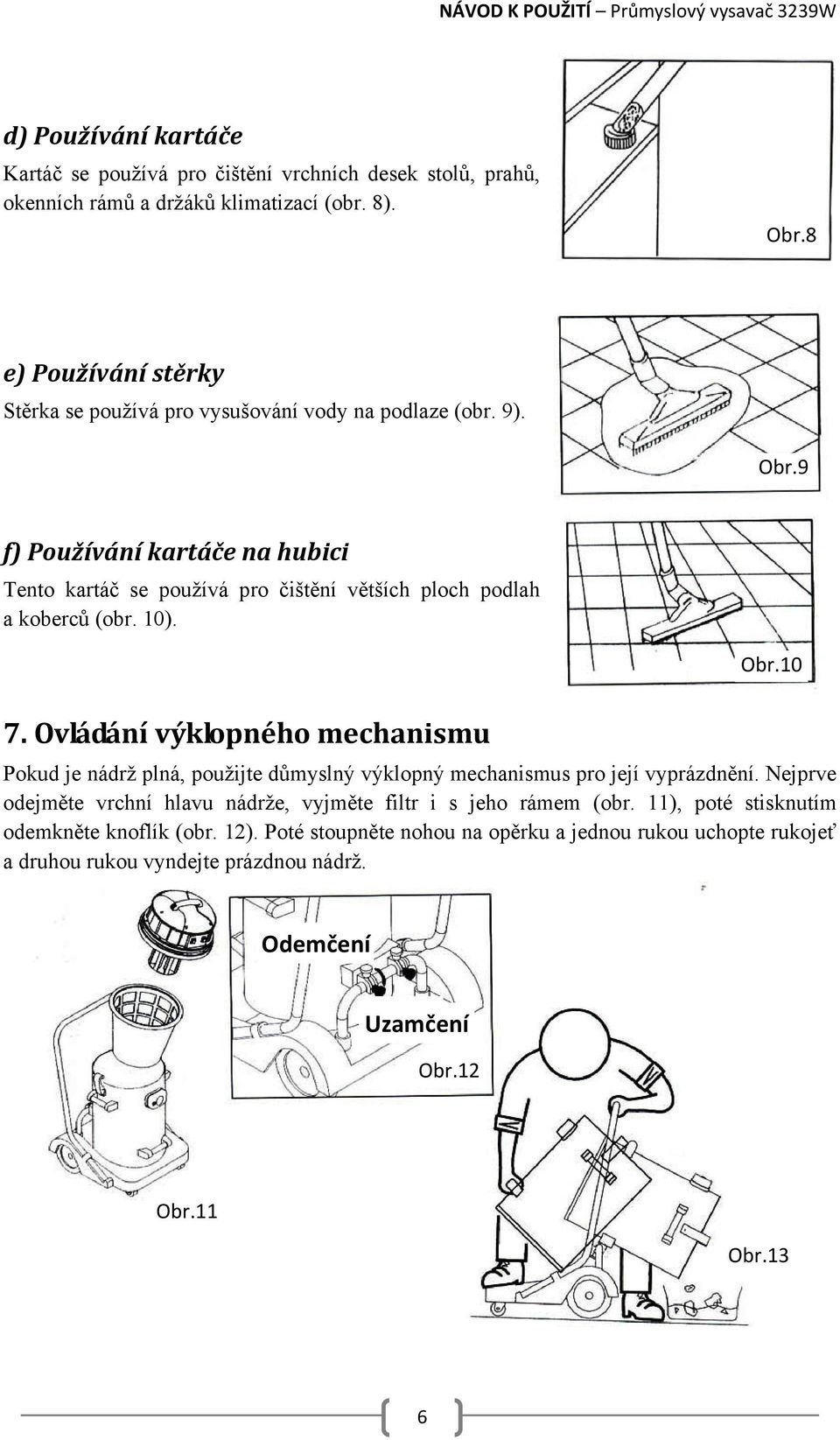 9 f) Používání kartáče na hubici Tento kartáč se používá pro čištění větších ploch podlah a koberců (obr. 10). Obr.10 7.