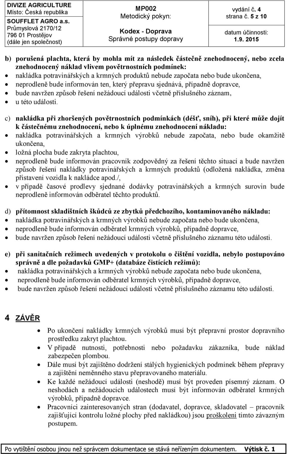 započata nebo bude ukončena, neprodleně bude informován ten, který přepravu sjednává, případně dopravce, bude navržen způsob řešení nežádoucí události včetně příslušného záznam, u této události.