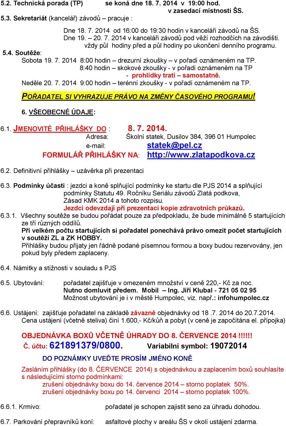 8:40 hodin skokové zkoušky - v pořadí oznámeném na TP - prohlídky tratí samostatně. Neděle 20. 7. 2014 9:00 hodin terénní zkoušky - v pořadí oznámeném na TP.