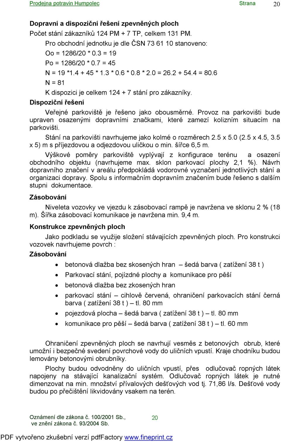 Provoz na parkovišti bude upraven osazenými dopravními značkami, které zamezí kolizním situacím na parkovišti. Stání na parkovišti navrhujeme jako kolmé o rozměrech 2.5 x 5.0 (2.5 x 4.5, 3.