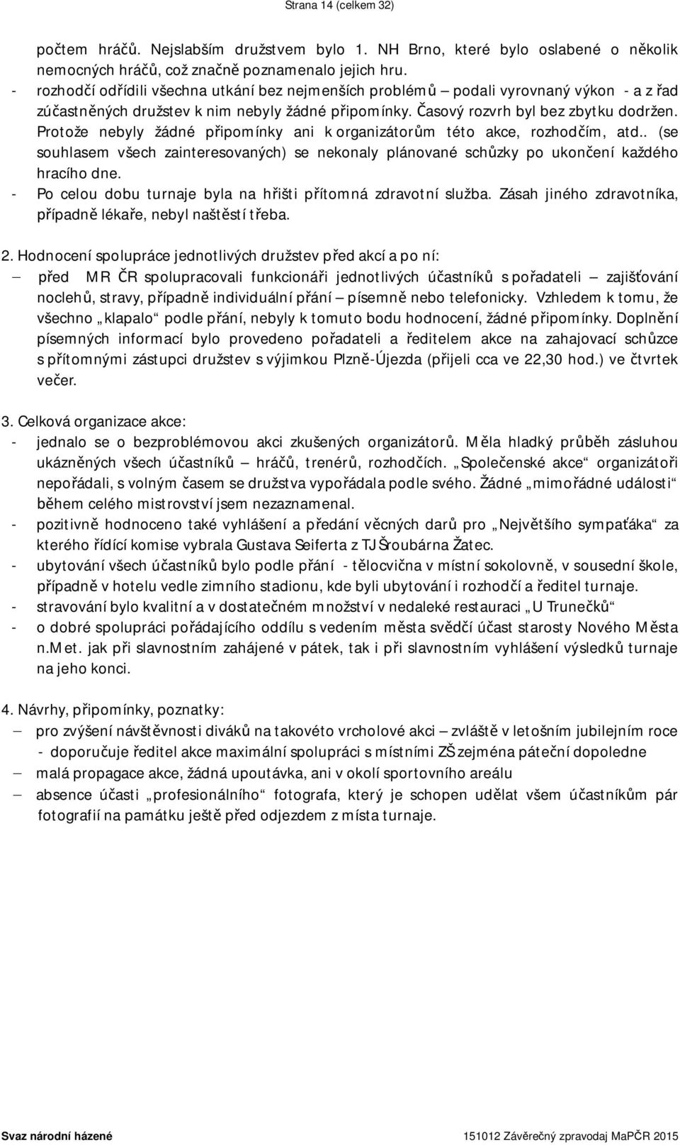 Protože nebyly žádné připomínky ani k organizátorům této akce, rozhodčím, atd.. (se souhlasem všech zainteresovaných) se nekonaly plánované schůzky po ukončení každého hracího dne.