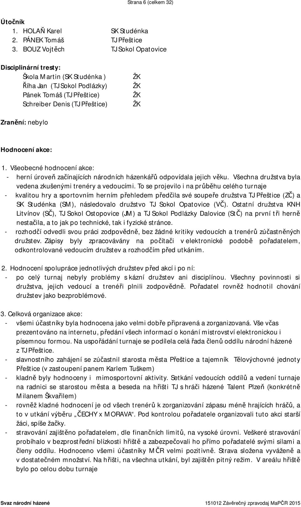 1. Všeobecné hodnocení akce: - herní úroveň začínajících národních házenkářů odpovídala jejich věku. Všechna družstva byla vedena zkušenými trenéry a vedoucími.