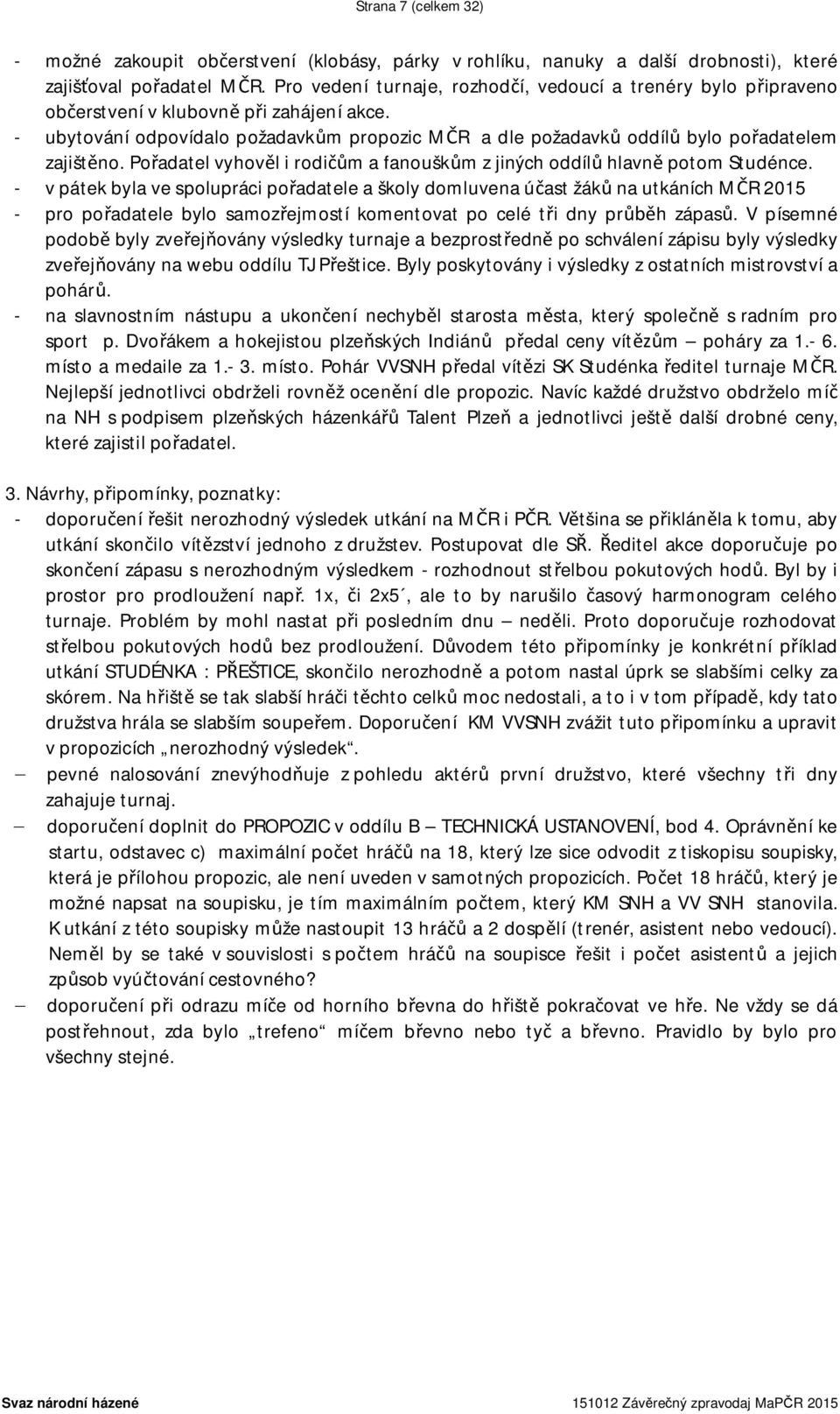 - ubytování odpovídalo požadavkům propozic MČR a dle požadavků oddílů bylo pořadatelem zajištěno. Pořadatel vyhověl i rodičům a fanouškům z jiných oddílů hlavně potom Studénce.