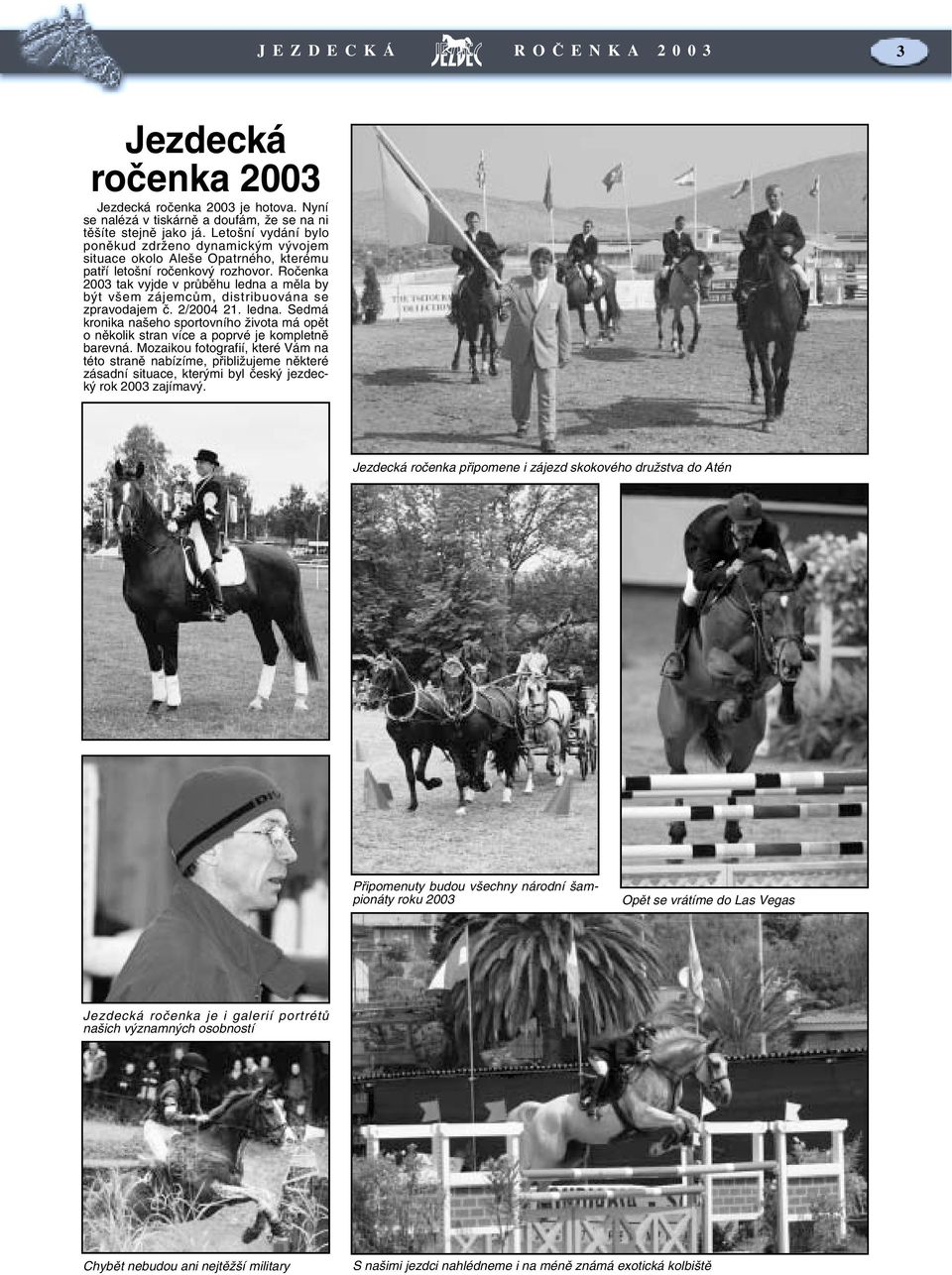 Ročenka 2003 tak vyjde v průběhu ledna a měla by být všem zájemcům, distribuována se zpravodajem č. 2/2004 21. ledna. Sedmá kronika našeho sportovního života má opět o několik stran více a poprvé je kompletně barevná.