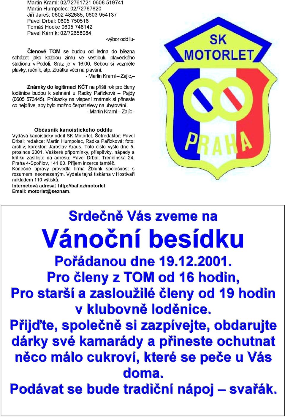 - Martin Kraml Zajíc, Známky do legitimací KČT na příští rok pro členy loděnice budou k sehnání u Radky Pařízkové Pajdy (0605 573445).