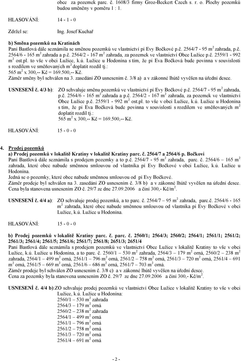 č. 2559/1-992 m 2 ost.pl. to vše v obci Lužice, k.ú. Lužice u Hodonína s tím, že pí Eva Bočková bude povinna v souvislosti s rozdílem ve směňovaných m 2 doplatit rozdíl tj.: 565 m 2 x 300,-- Kč = 169.